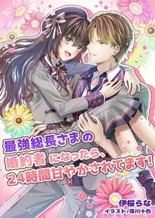 最強総長さまの婚約者になったら、24時間甘やかされてます！