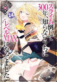 スライム倒して３００年、知らないうちにレベルＭＡＸになってました２４