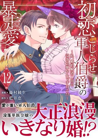 初恋こじらせ軍人伯爵の暴走愛～私、婚約解消二回の没落令嬢なんですけど！？～　12巻