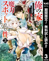 俺の家が魔力スポットだった件 ～住んでいるだけで世界最強～【期間限定無料】 3