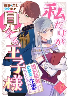 私だけが見える王子様～婚約破棄してきた幼馴染が生霊になってしまいました～