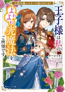 公爵令嬢エスターの恋のはじまり 王子様は私のよわよわ光魔法をご所望です【電子特典付き】