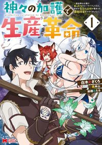 神々の加護で生産革命～異世界の片隅でまったりスローライフしてたら、なぜか多彩な人材が集まって最強国家ができてました～（モンスターコミックス）