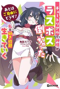 「あとはご自由にどうぞ！　～チュートリアルで神様がラスボス倒しちゃったので、私は好き放題生きていく～」シリーズ（GCN文庫）