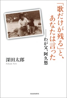 「歌だけが残る」と、あなたは言った――わが父、阿久悠