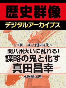 ＜真田一族と戦国時代＞関八州大いに乱れる! 謀略の鬼と化す真田昌幸