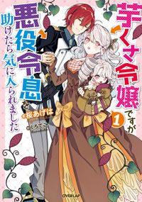 「芋くさ令嬢ですが悪役令息を助けたら気に入られました」シリーズ（オーバーラップノベルスf）