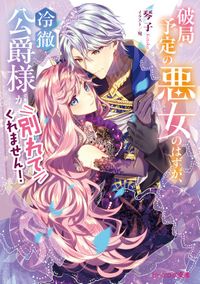 破局予定の悪女のはずが、冷徹公爵様が別れてくれません!(ビーズログ文庫)