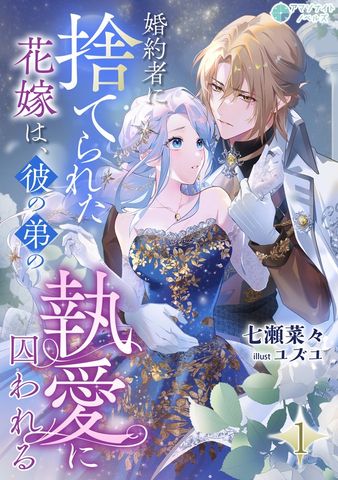 婚約者に捨てられた花嫁は、彼の弟の執愛に囚われる（１）