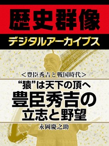 ＜豊臣秀吉と戦国時代＞“猿”は天下の頂へ 豊臣秀吉の立志と野望