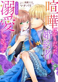 喧嘩ばかりだった婚約者がいきなり溺愛してきます（素敵なロマンスノベルR）