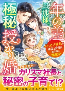 年の差旦那様と極秘授かり婚～イケオジ社長は幼妻と愛娘を過保護に溺愛中～