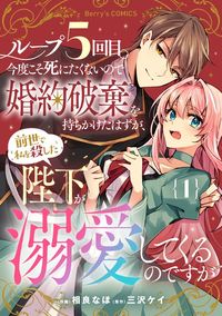 ループ５回目。今度こそ死にたくないので婚約破棄を持ちかけたはずが、前世で私を殺した陛下が溺愛してくるのですが（Berry's COMICS）
